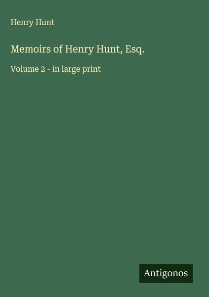 Memoirs of Henry Hunt, Esq. Memoirs of Henry Hunt, Esq.