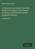 An Historical And Moral View of the Origin And Progress of the French Revolution; And the Effect it Has produced in Europe