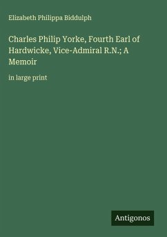 Charles Philip Yorke, Fourth Earl of Hardwicke, Vice-Admiral R.N.; A Memoir Cover Charles Philip Yorke, Fourth Earl of Hardwicke, Vice-Admiral R.N.; A Memoir