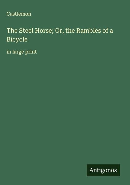 The Steel Horse; Or, the Rambles of a Bicycle The Steel Horse; Or, the Rambles of a Bicycle