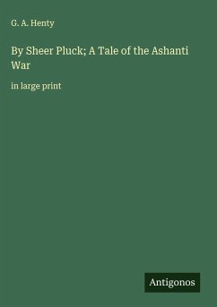 By Sheer Pluck; A Tale of the Ashanti War - Henty, G. A.