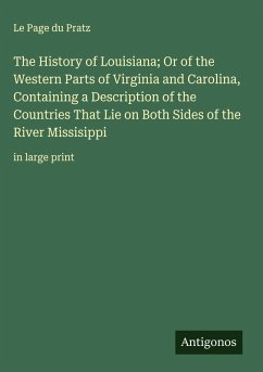 Cover The History of Louisiana; Or of the Western Parts of Virginia and Carolina, Containing a Description of the Countries That Lie on Both Sides of the River Missisippi