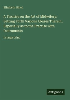 Cover A Treatise on the Art of Midwifery; Setting Forth Various Abuses Therein, Especially as to the Practise with Instruments