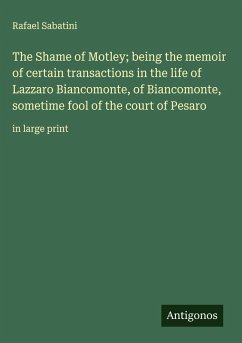 The Shame of Motley; being the memoir of certain transactions in the life of Lazzaro Biancomonte, of Biancomonte, sometime fool of the court of Pesaro - Sabatini, Rafael
