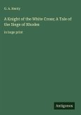 A Knight of the White Cross; A Tale of the Siege of Rhodes A Knight of the White Cross; A Tale of the Siege of Rhodes