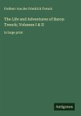 The Life and Adventures of Baron Trenck; Volumes I & II The Life and Adventures of Baron Trenck; Volumes I & II