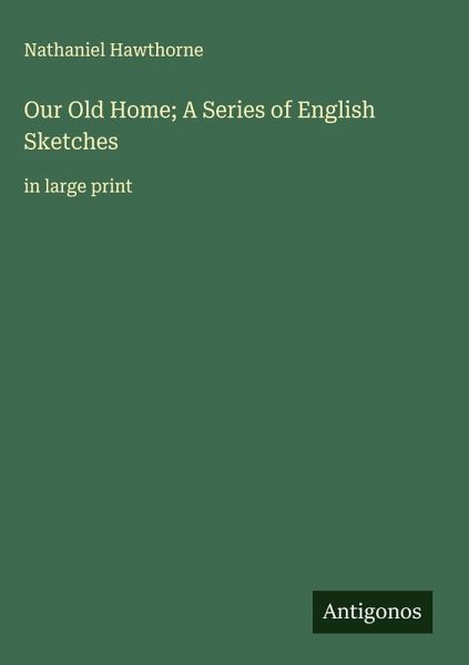 Our Old Home; A Series of English Sketches Our Old Home; A Series of English Sketches