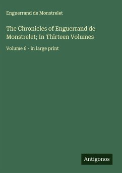 The Chronicles of Enguerrand de Monstrelet; In Thirteen Volumes - Monstrelet, Enguerrand De