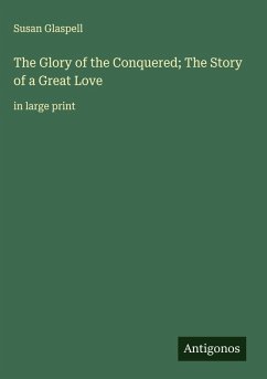 The Glory of the Conquered; The Story of a Great Love - Glaspell, Susan