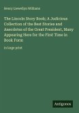 The Lincoln Story Book; A Judicious Collection of the Best Stories and Anecdotes of the Great President, Many Appearing Here for the First Time in Book Form
