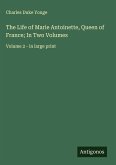 The Life of Marie Antoinette, Queen of France; In Two Volumes