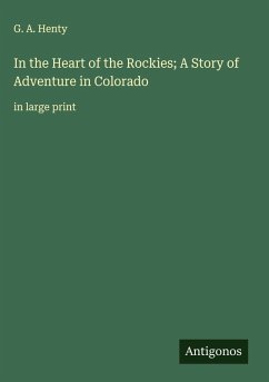 In the Heart of the Rockies; A Story of Adventure in Colorado - Henty, G. A.