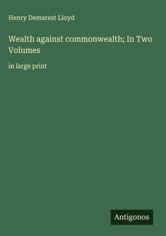 Wealth against commonwealth; In Two Volumes - Lloyd, Henry Demarest