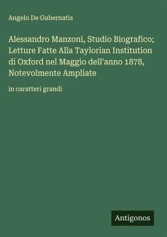 Alessandro Manzoni, Studio Biografico; Letture Fatte Alla Taylorian Institution di Oxford nel Maggio dell'anno 1878, Notevolmente Ampliate - De Gubernatis, Angelo