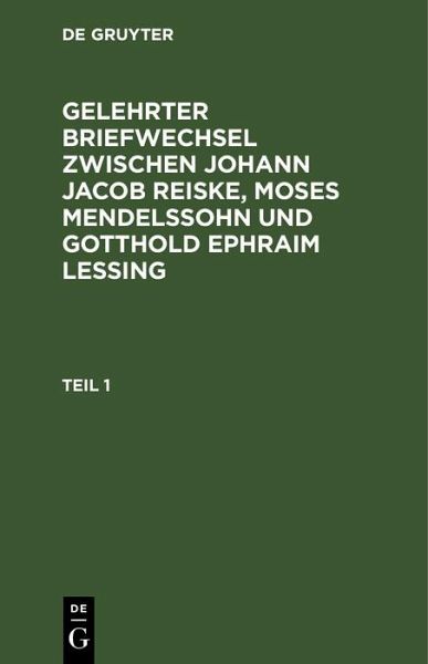 Gelehrter Briefwechsel zwischen Johann Jacob Reiske, Moses Mendelssohn und Gotthold Ephraim Lessing. Teil 1 (eBook, PDF)