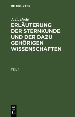 J. E. Bode: Erläuterung der Sternkunde und der dazu gehörigen Wissenschaften. Teil 1 (eBook, PDF) Cover J. E. Bode: Erläuterung der Sternkunde und der dazu gehörigen Wissenschaften. Teil 1 (eBook, PDF)
