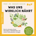 Was uns wirklich nährt. Durch achtsames Essen Gesundheit, Wohlbefinden und innere Verbundenheit erlangen – Neueste Einblicke in die Ganzheitsmedizin der Ernährung (MP3-Download)