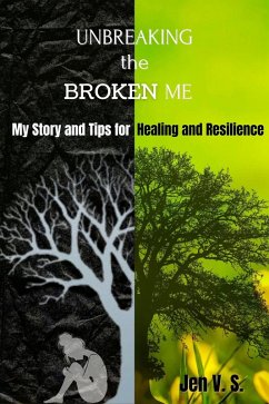UNBREAKING the BROKEN ME: My Story and Tips for Healing and Resilience (eBook, ePUB) - S., Jen V. UNBREAKING the BROKEN ME: My Story and Tips for Healing and Resilience (eBook, ePUB) - S., Jen V.
