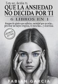 Que la ansiedad no decida por ti: 6 Libros en 1: Ataques de pánico que asfixian, ansiedad que no avisa... pero hoy no huyes: respiras, te escuchas... y cicatrizas. Esta vez , decides tú. (eBook, ePUB)