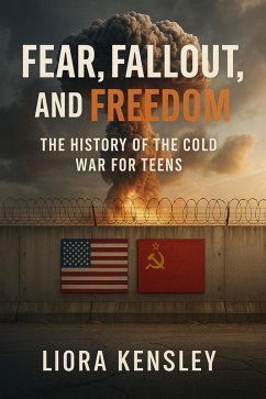 Cover Fear, Fallout, and Freedom: The History of the Cold War For Teens (eBook, ePUB)