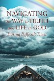 Navigating the Way to Truth and Life in God During Difficult Times Navigating the Way to Truth and Life in God During Difficult Times