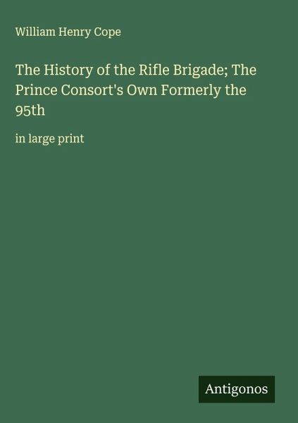 The History of the Rifle Brigade; The Prince Consort's Own Formerly the 95th The History of the Rifle Brigade; The Prince Consort's Own Formerly the 95th