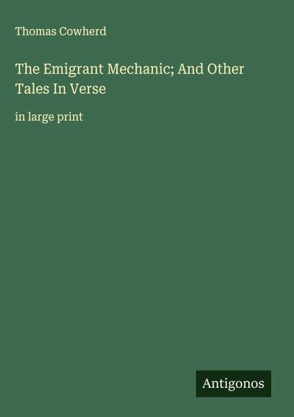 The Emigrant Mechanic; And Other Tales In Verse The Emigrant Mechanic; And Other Tales In Verse