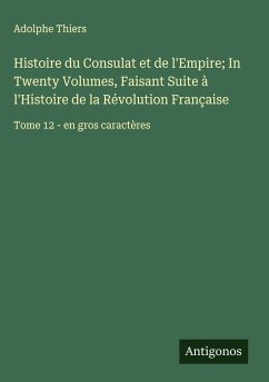 Cover Histoire du Consulat et de l'Empire; In Twenty Volumes, Faisant Suite à l'Histoire de la Révolution Française