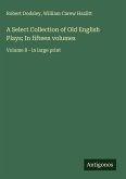 A Select Collection of Old English Plays; In fifteen volumes