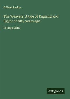 The Weavers; A tale of England and Egypt of fifty years ago - Parker, Gilbert