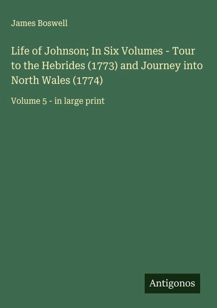 Life of Johnson; In Six Volumes - Tour to the Hebrides (1773) and Journey into North Wales (1774) Life of Johnson; In Six Volumes - Tour to the Hebrides (1773) and Journey into North Wales (1774)