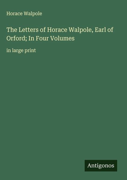 The Letters of Horace Walpole, Earl of Orford; In Four Volumes The Letters of Horace Walpole, Earl of Orford; In Four Volumes