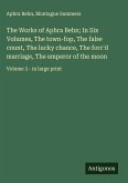 The Works of Aphra Behn; In Six Volumes, The town-fop, The false count, The lucky chance, The forc'd marriage, The emperor of the moon