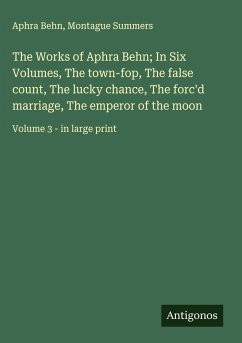 Cover The Works of Aphra Behn; In Six Volumes, The town-fop, The false count, The lucky chance, The forc'd marriage, The emperor of the moon