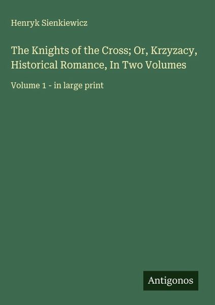 The Knights of the Cross; Or, Krzyzacy, Historical Romance, In Two Volumes The Knights of the Cross; Or, Krzyzacy, Historical Romance, In Two Volumes