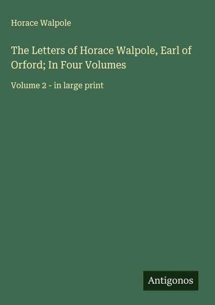 The Letters of Horace Walpole, Earl of Orford; In Four Volumes The Letters of Horace Walpole, Earl of Orford; In Four Volumes