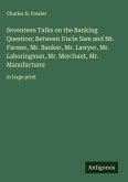Seventeen Talks on the Banking Question; Between Uncle Sam and Mr. Farmer, Mr. Banker, Mr. Lawyer, Mr. Laboringman, Mr. Merchant, Mr. Manufacturer