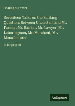 Cover Seventeen Talks on the Banking Question; Between Uncle Sam and Mr. Farmer, Mr. Banker, Mr. Lawyer, Mr. Laboringman, Mr. Merchant, Mr. Manufacturer