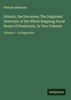 Cover Sidonia, the Sorceress; The Supposed Destroyer of the Whole Reigning Ducal House of Pomerania, In Two Volumes