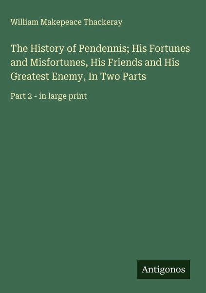 The History of Pendennis; His Fortunes and Misfortunes, His Friends and His Greatest Enemy, In Two Parts