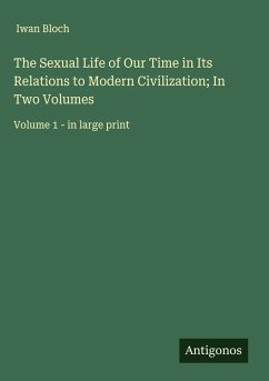 The Sexual Life of Our Time in Its Relations to Modern Civilization; In Two Volumes - Bloch, Iwan