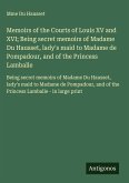 Memoirs of the Courts of Louis XV and XVI; Being secret memoirs of Madame Du Hausset, lady's maid to Madame de Pompadour, and of the Princess Lamballe