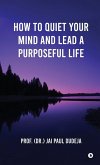 How to Quiet Your Mind and Lead a Purposeful Life How to Quiet Your Mind and Lead a Purposeful Life