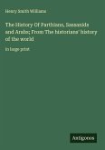 The History Of Parthians, Sassanids and Arabs; From The historians' history of the world