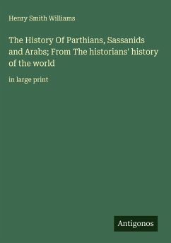 The History Of Parthians, Sassanids and Arabs; From The historians' history of the world - Williams, Henry Smith