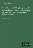 The History of the Rise, Progress and Accomplishment of the Abolition of the African Slave-Trade, by the British Parliament 1839