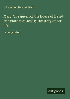 Mary: The queen of the house of David and mother of Jesus; The story of her life - Walsh, Alexander Stewart