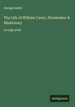 The Life of William Carey, Shoemaker & Missionary - Smith, George