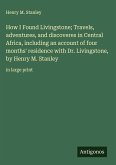 How I Found Livingstone; Travels, adventures, and discoveres in Central Africa, including an account of four months' residence with Dr. Livingstone, by Henry M. Stanley