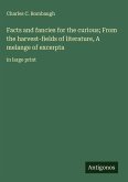 Facts and fancies for the curious; From the harvest-fields of literature, A melange of excerpta